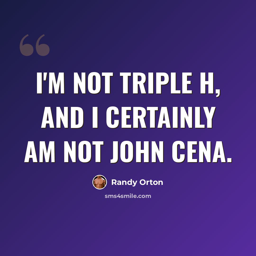 “I'm not Triple H, and I certainly am not John Cena.” quote by Randy Orton