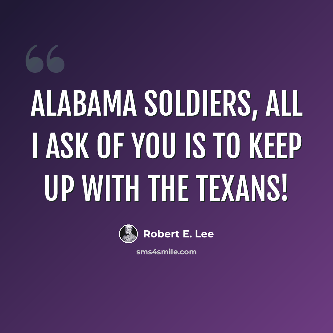 “Alabama soldiers, all I ask of you is to keep up with the Texans!” quote by Robert E. Lee
