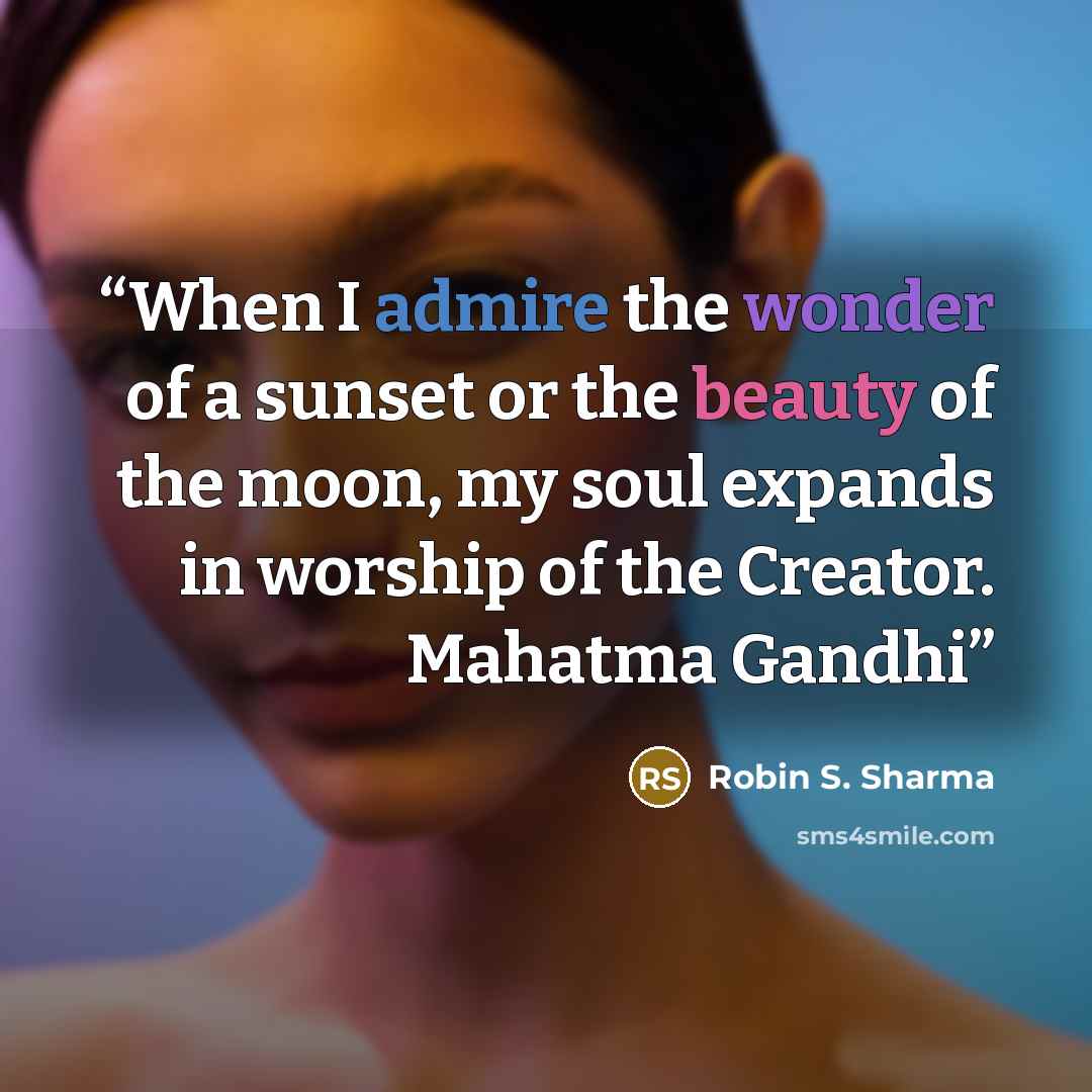 “When I admire the wonder of a sunset or the beauty of the moon, my soul expands in worship of the Creator. Mahatma Gandhi” quote by Robin S. Sharma