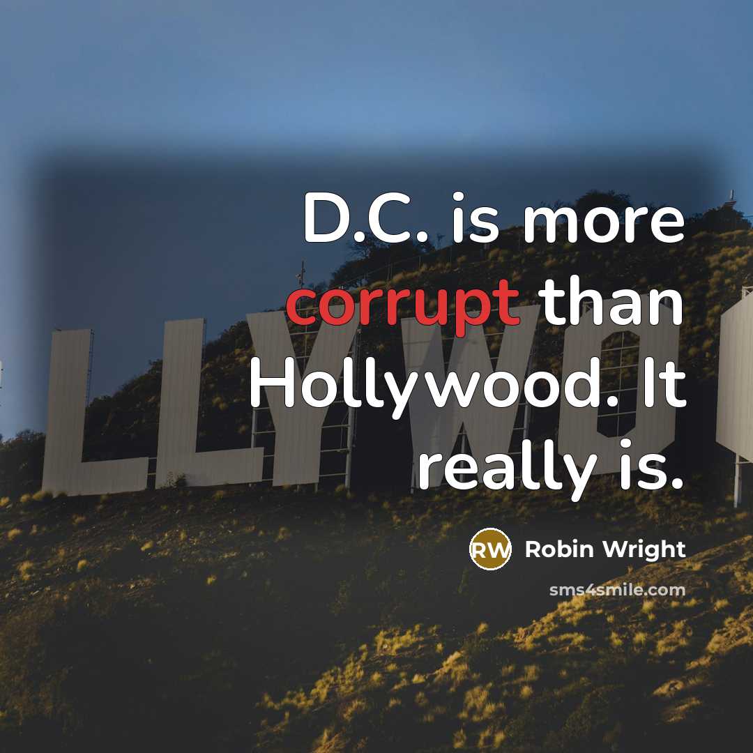 “D.C. is more corrupt than Hollywood. It really is.” quote by Robin Wright
