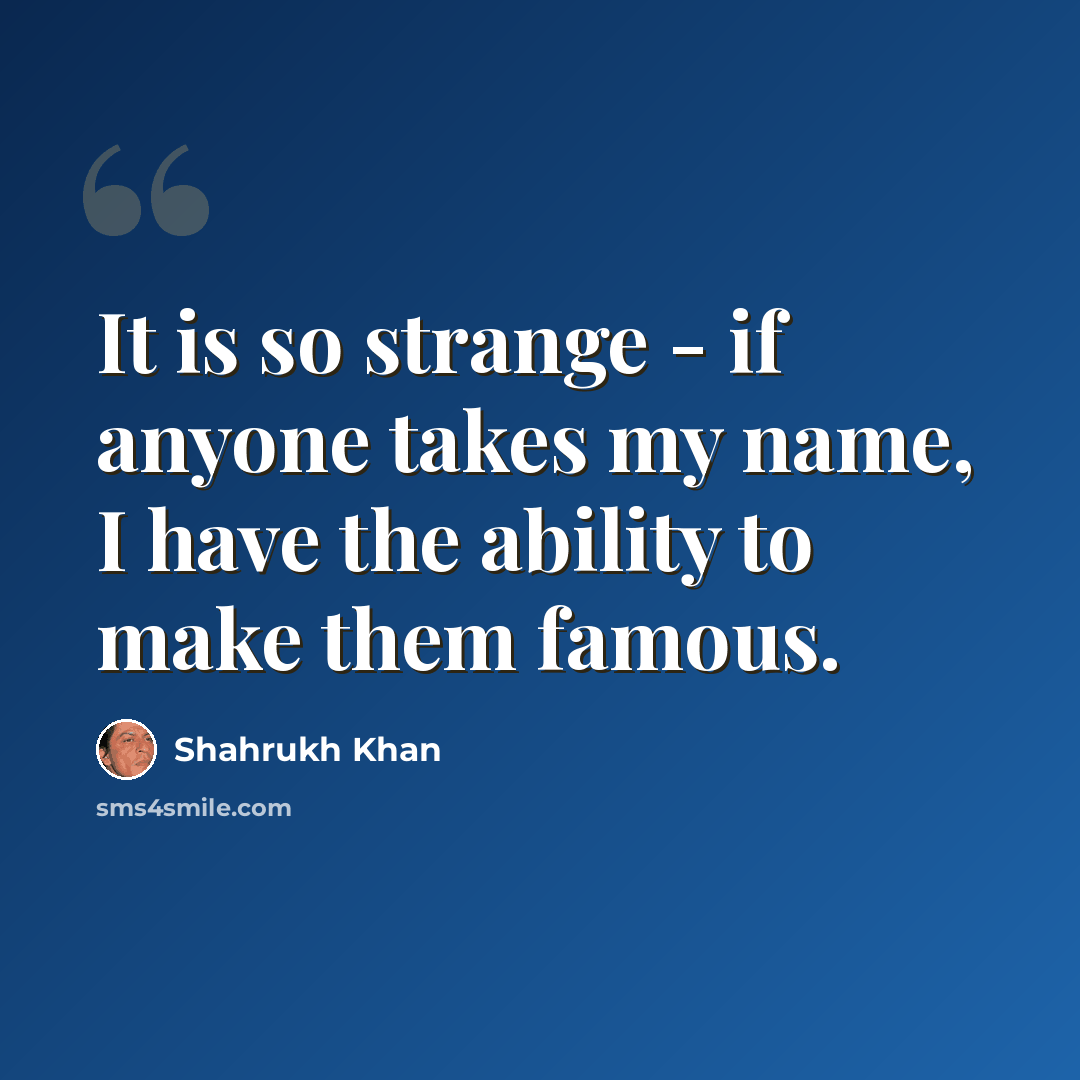 “It is so strange - if anyone takes my name, I have the ability to make them famous.” quote by Shahrukh Khan