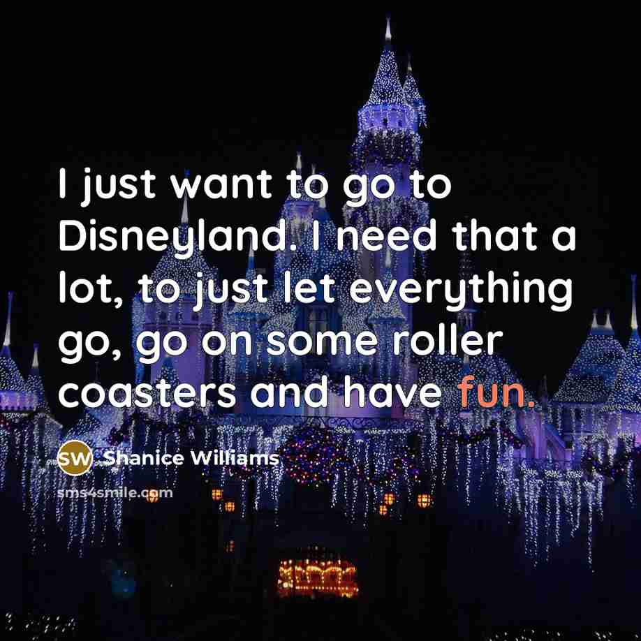 “I just want to go to Disneyland. I need that a lot, to just let everything go, go on some roller coasters and have fun.” quote by Shanice Williams