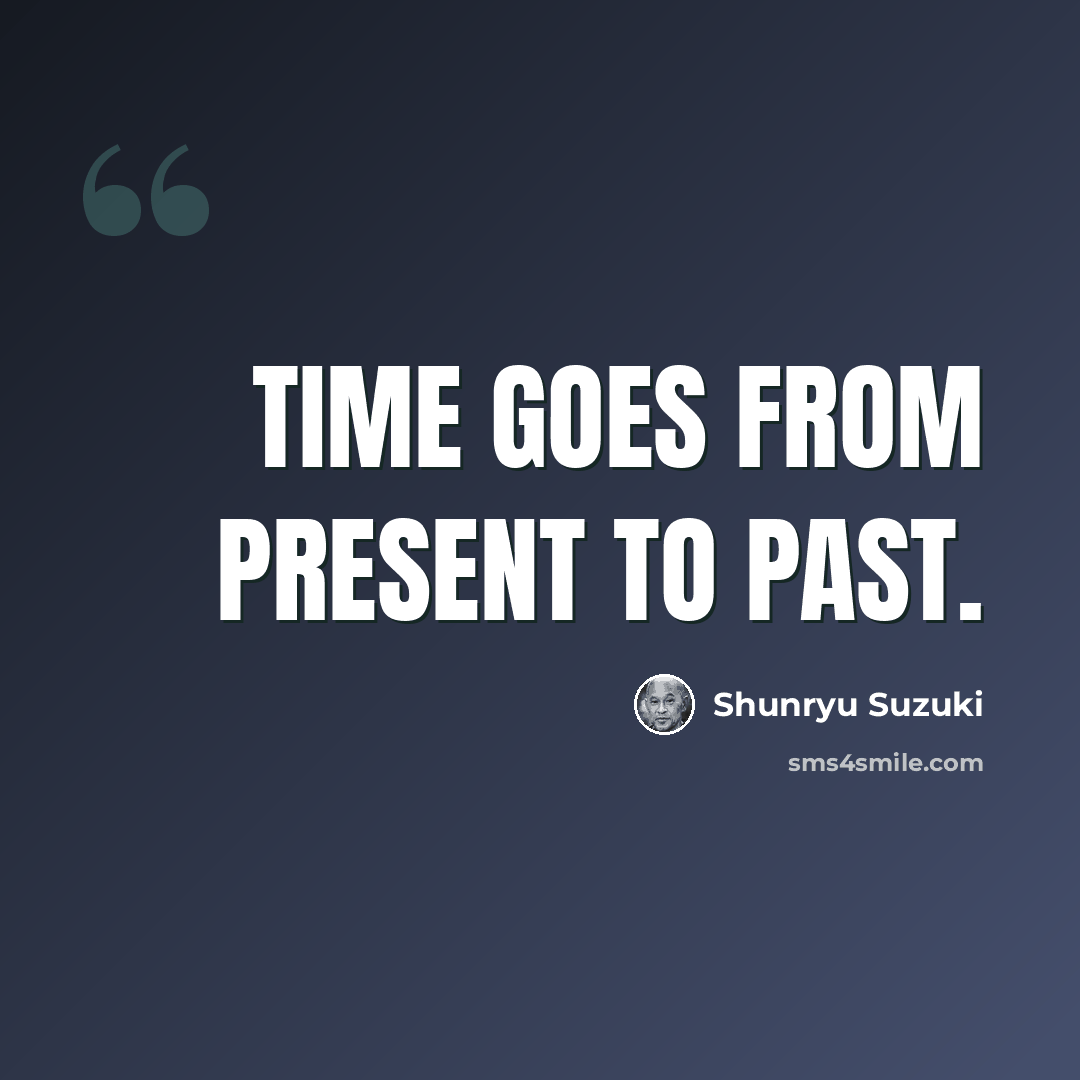 “Time goes from present to past.” quote by Shunryu Suzuki
