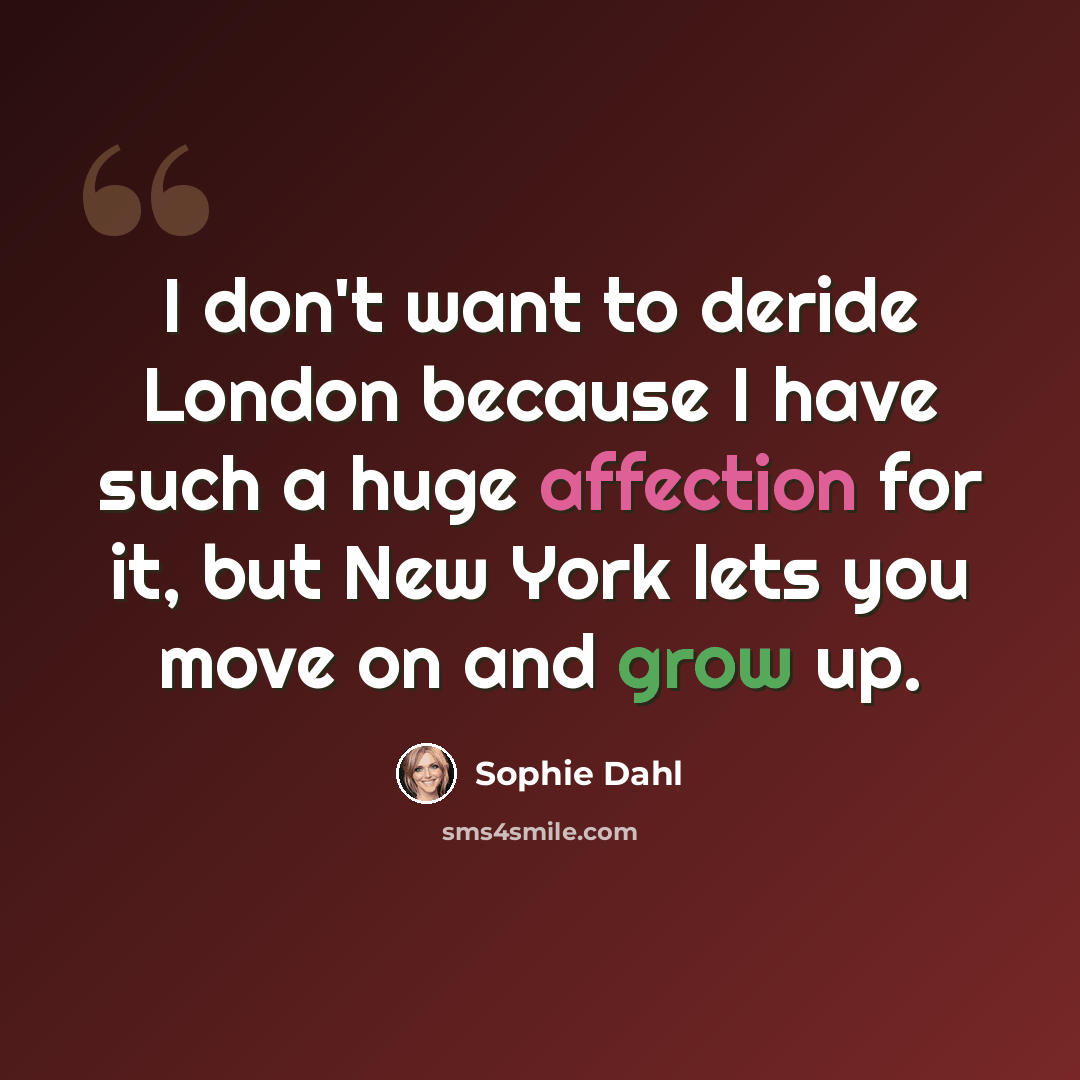 “I don't want to deride London because I have such a huge affection for it, but New York lets you move on and grow up.” quote by Sophie Dahl