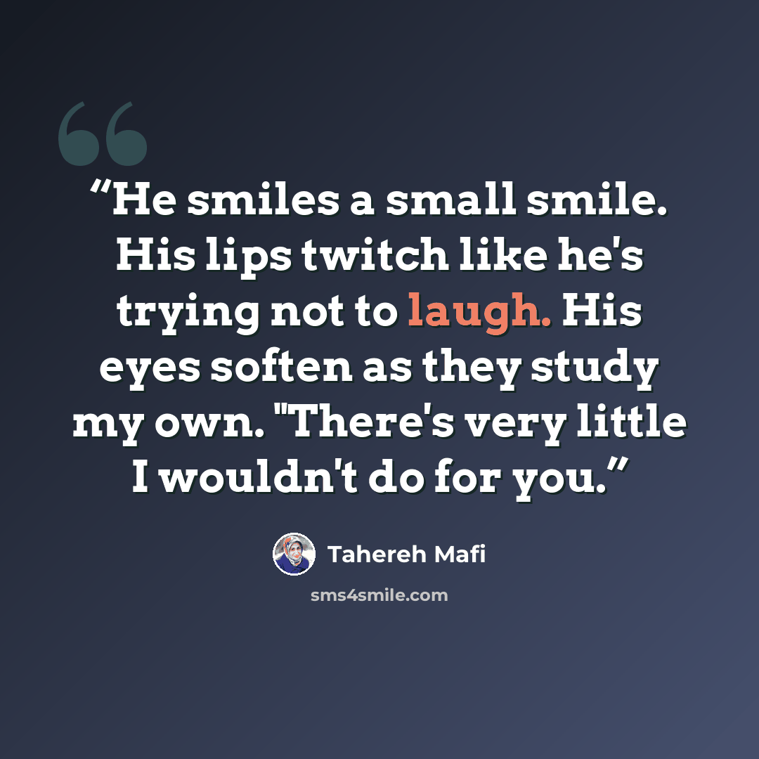 “He smiles a small smile. His lips twitch like he's trying not to laugh. His eyes soften as they study my own. "There's very little I wouldn't do for you.” quote by Tahereh Mafi