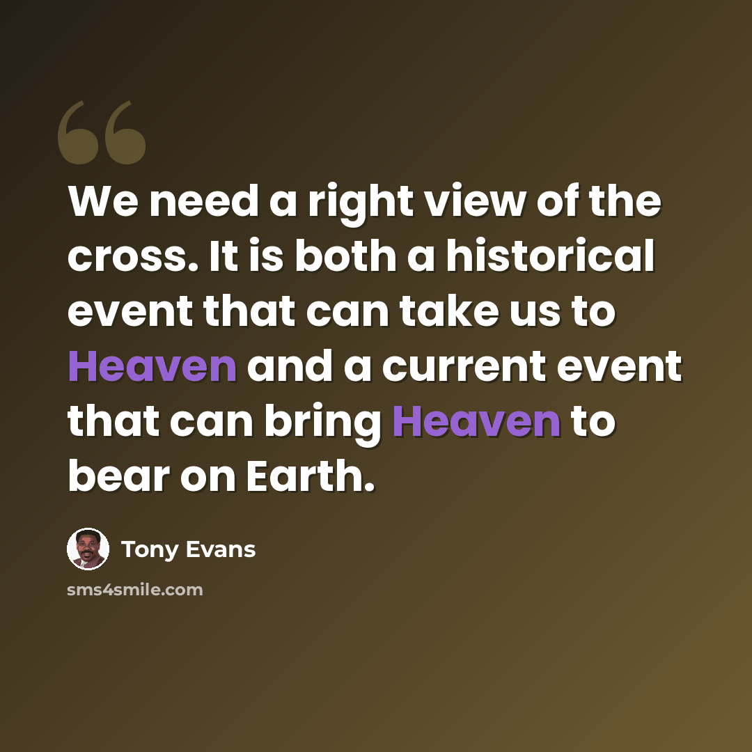“We need a right view of the cross. It is both a historical event that can take us to Heaven and a current event that can bring Heaven to bear on Earth.” quote by Tony Evans