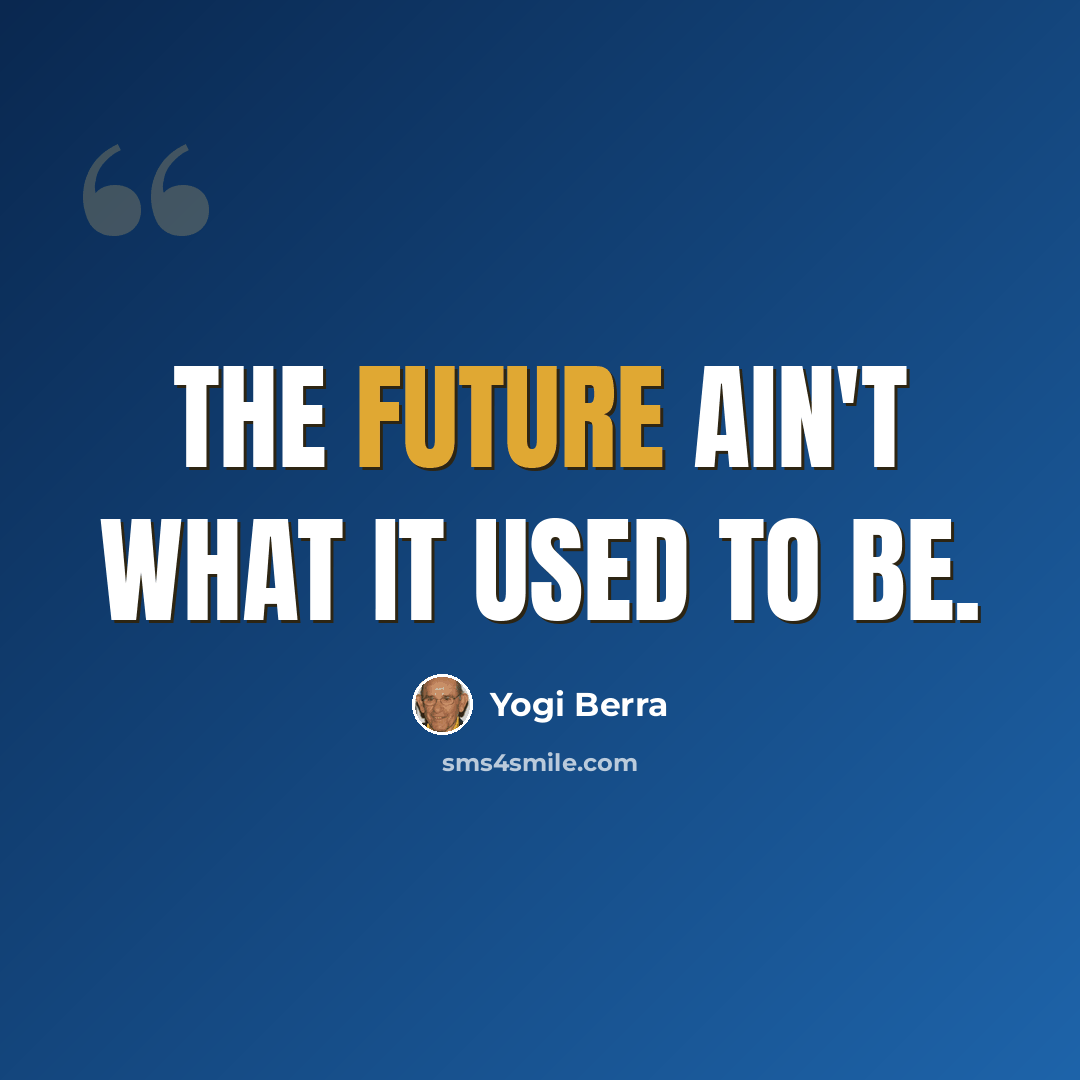“The future ain't what it used to be.” quote by Yogi Berra