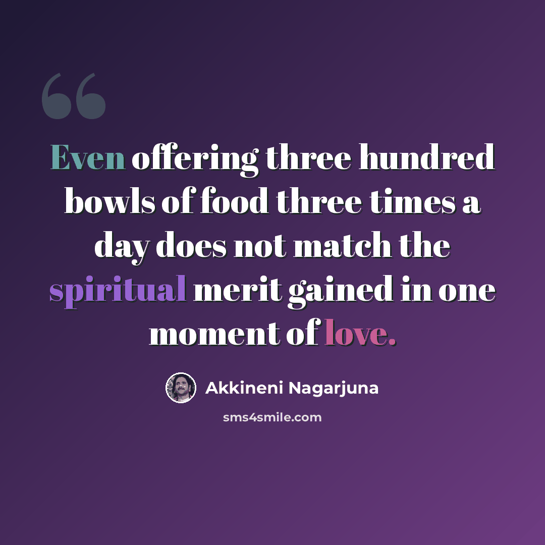 “Even offering three hundred bowls of food three times a day does not match the spiritual merit gained in one moment of love.” quote by Akkineni Nagarjuna
