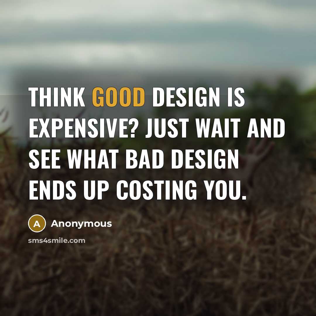 “Think good design is expensive? Just wait and see what bad design ends up costing you.” quote by Anonymous