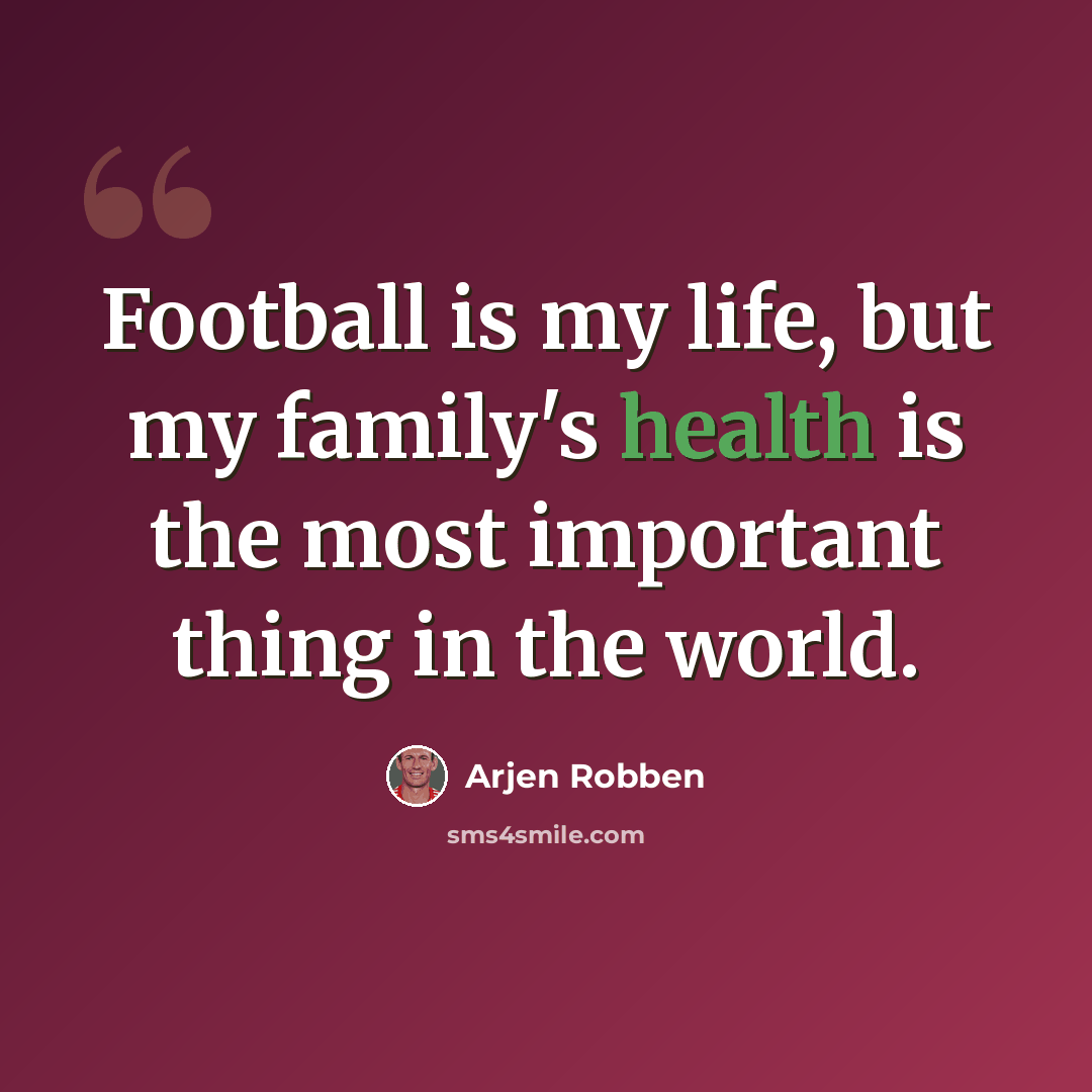 “Football is my life, but my family's health is the most important thing in the world.” quote by Arjen Robben