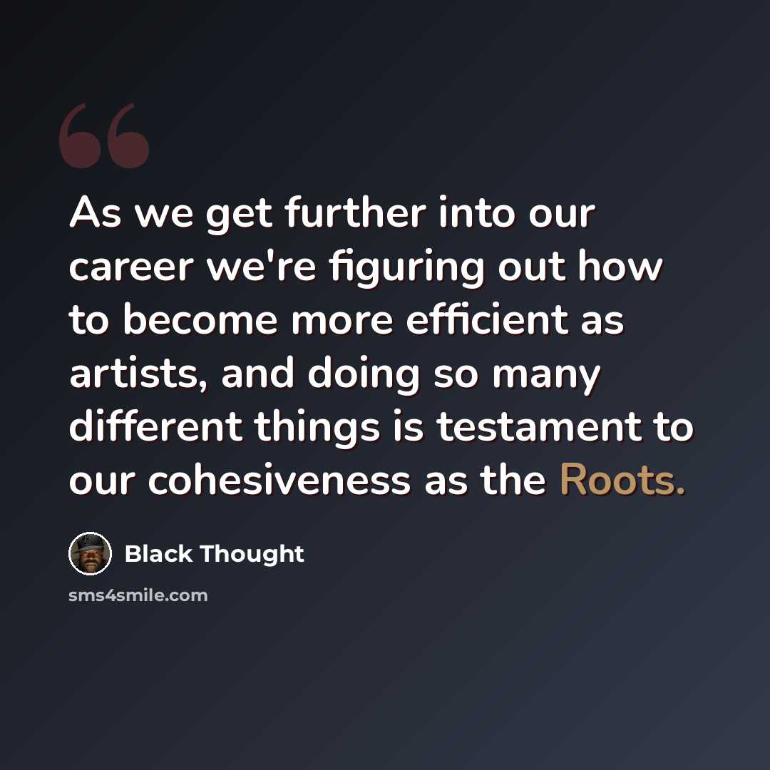 “As we get further into our career we're figuring out how to become more efficient as artists, and doing so many different things is testament to our cohesiveness as the Roots.” quote by Black Thought