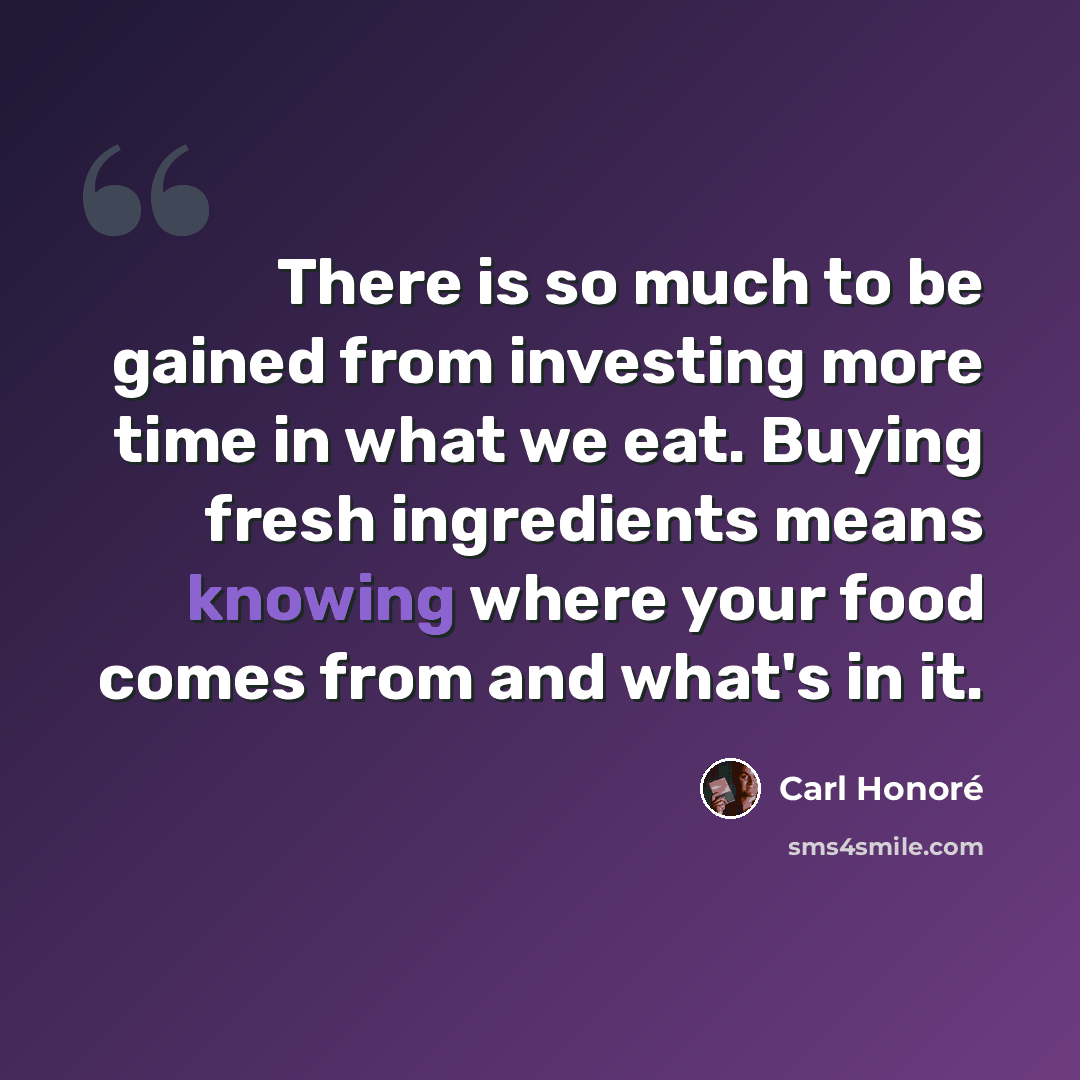 “There is so much to be gained from investing more time in what we eat. Buying fresh ingredients means knowing where your food comes from and what's in it.” quote by Carl Honore