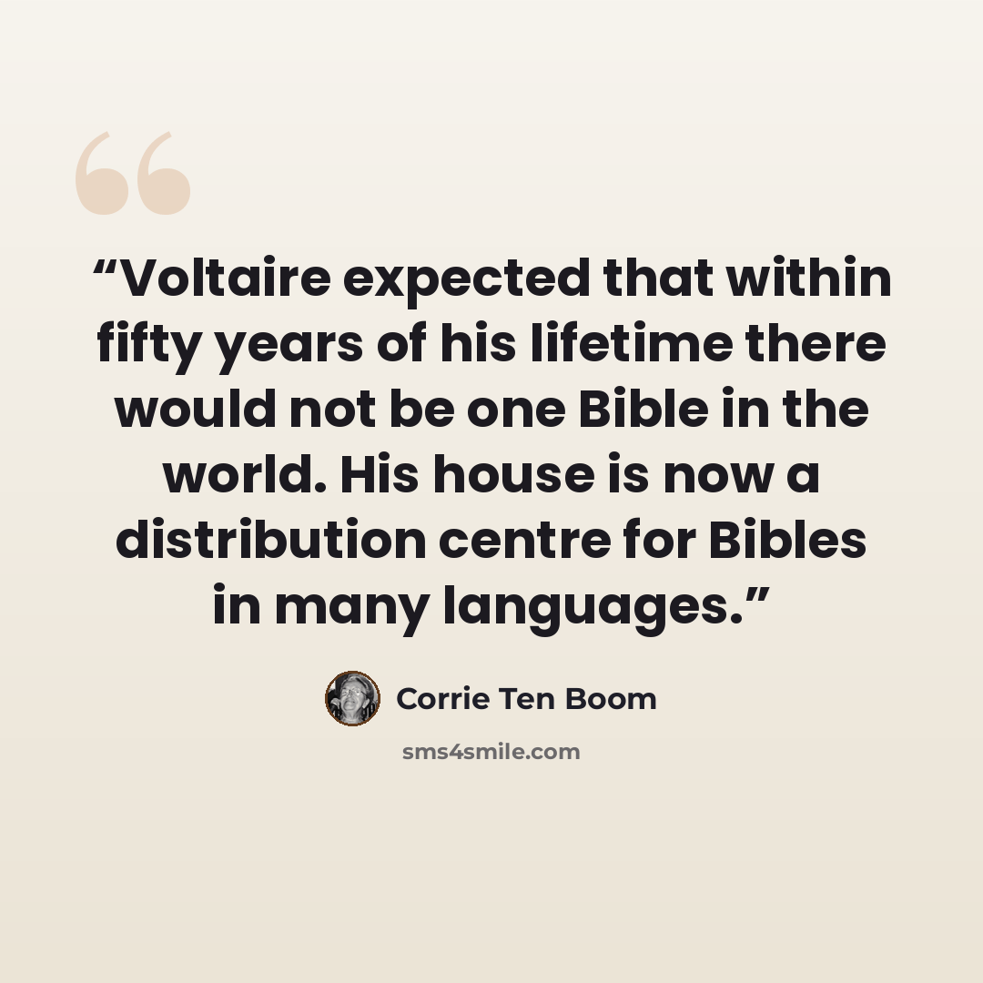 “Voltaire expected that within fifty years of his lifetime there would not be one Bible in the world. His house is now a distribution centre for Bibles in many languages.” quote by Corrie Ten Boom