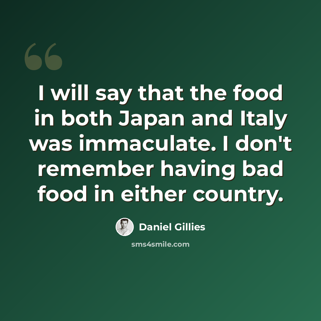 “I will say that the food in both Japan and Italy was immaculate. I don't remember having bad food in either country.” quote by Daniel Gillies