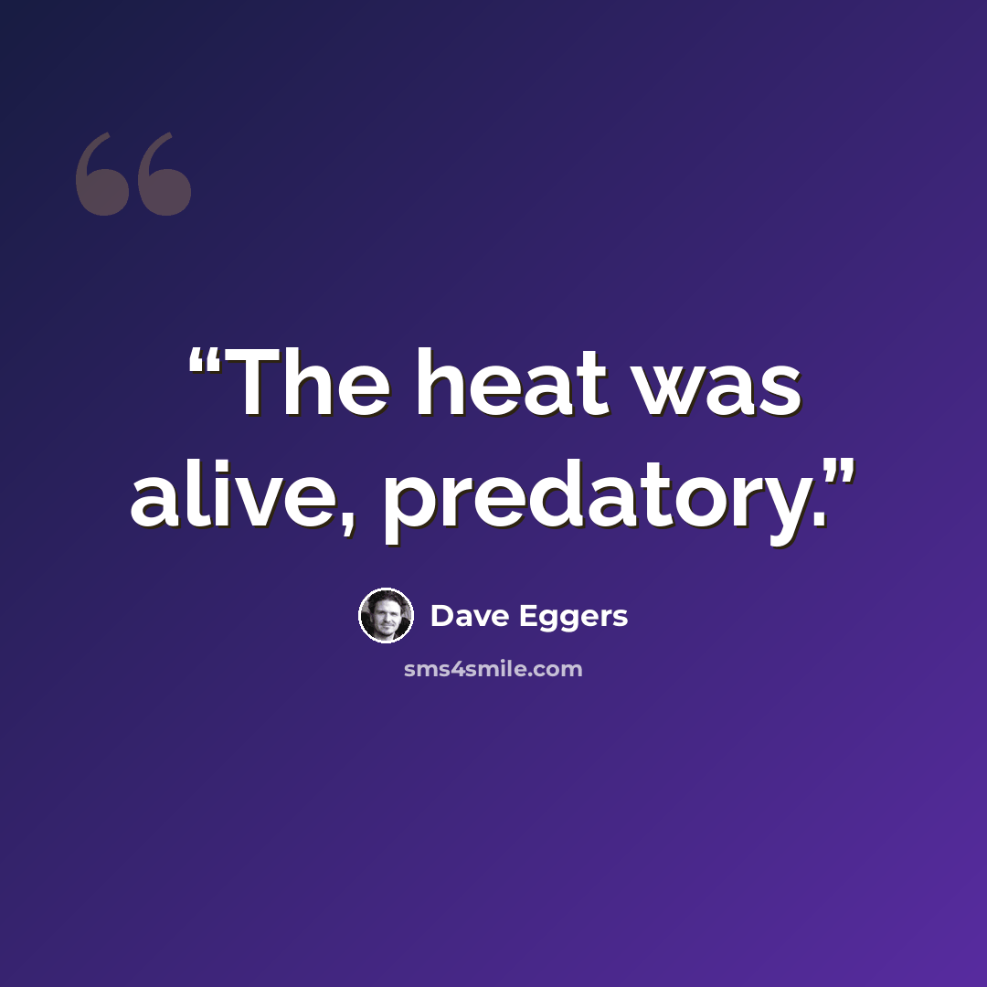 “The heat was alive, predatory.” quote by Dave Eggers
