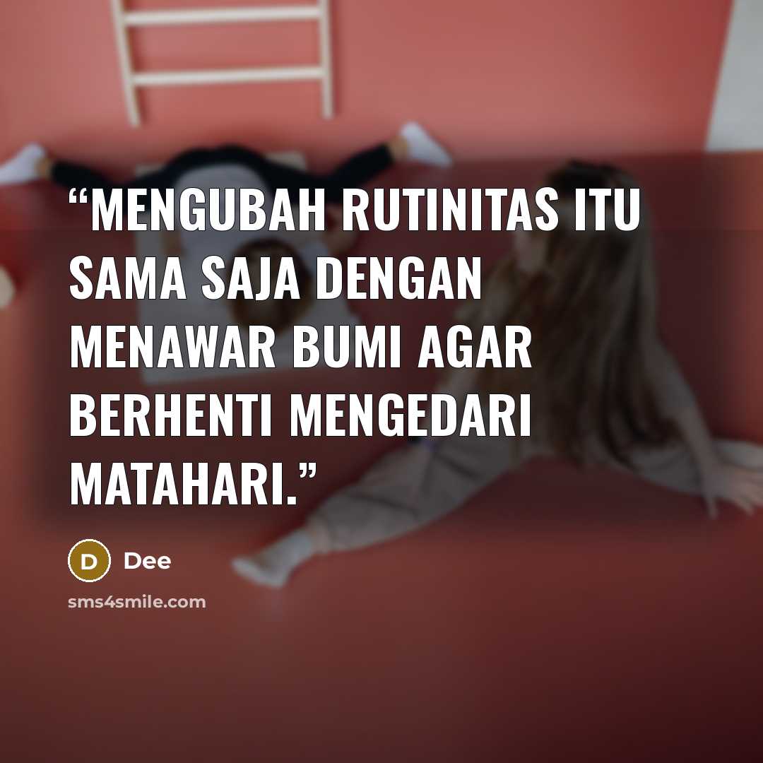 “Mengubah rutinitas itu sama saja dengan menawar bumi agar berhenti mengedari matahari.” quote by Dee