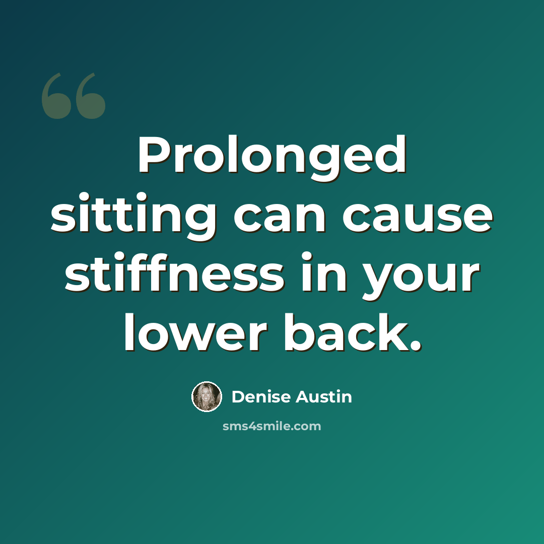 “Prolonged sitting can cause stiffness in your lower back.” quote by Denise Austin