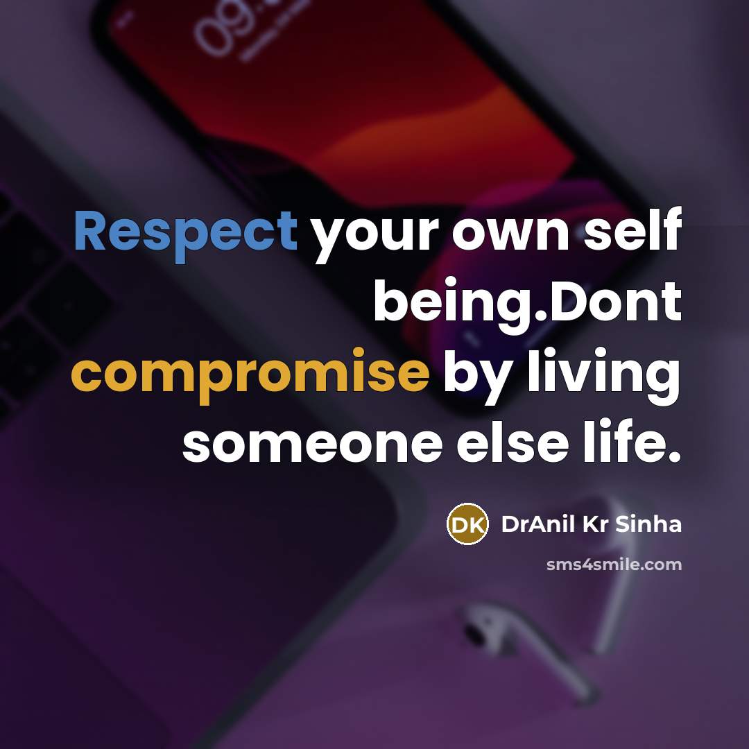 “Respect your own self being.Dont compromise by living someone else life.” quote by DrAnil Kr Sinha
