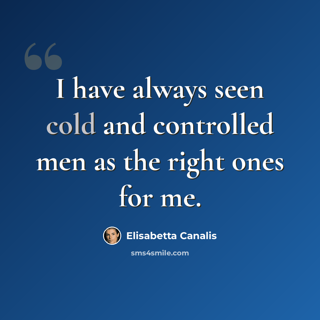 “I have always seen cold and controlled men as the right ones for me.” quote by Elisabetta Canalis
