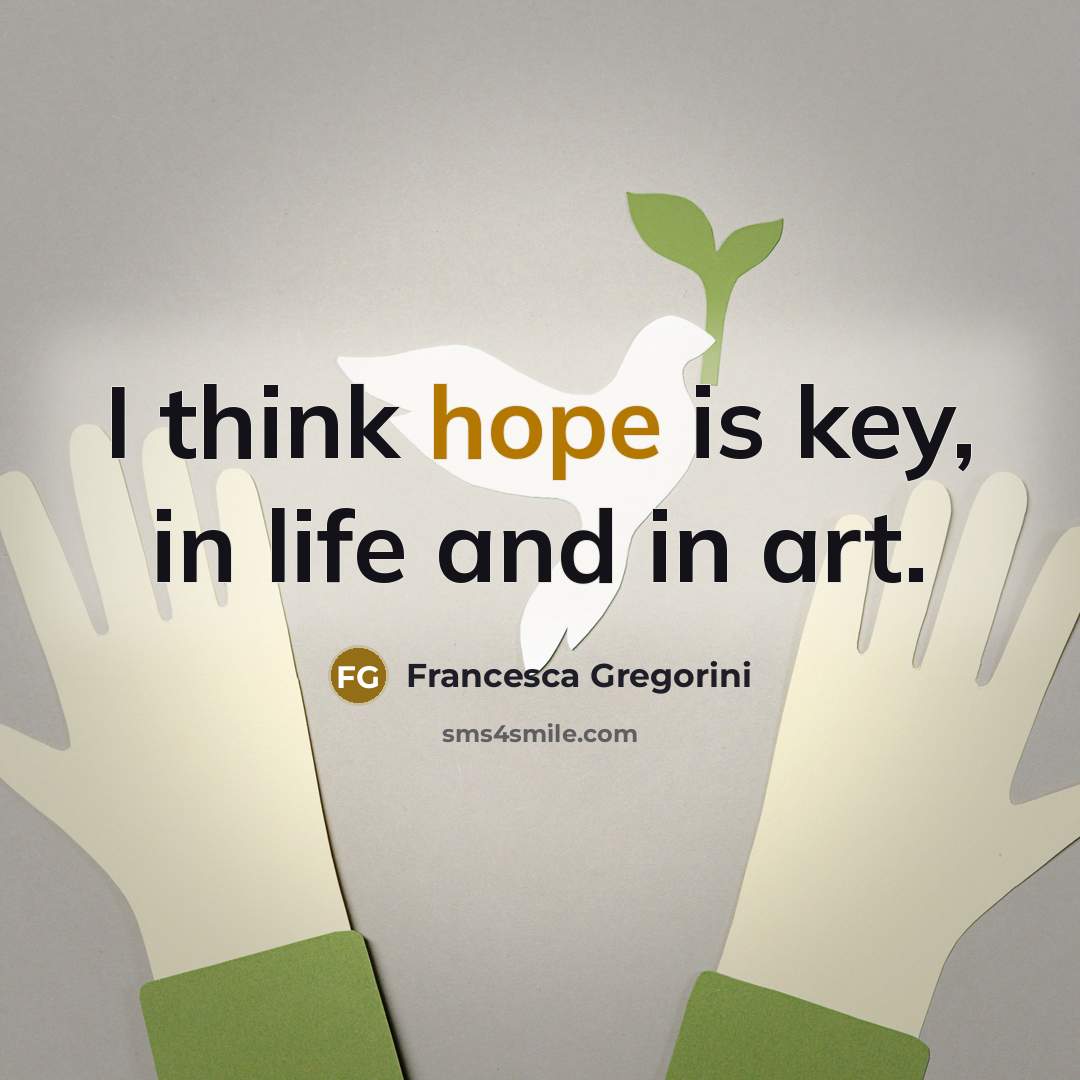 “I think hope is key, in life and in art.” quote by Francesca Gregorini