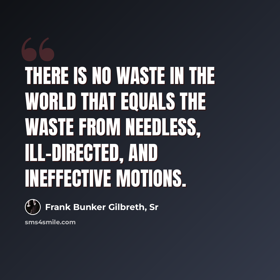 “There is no waste in the world that equals the waste from needless, ill-directed, and ineffective motions.” quote by Frank Bunker Gilbreth, Sr