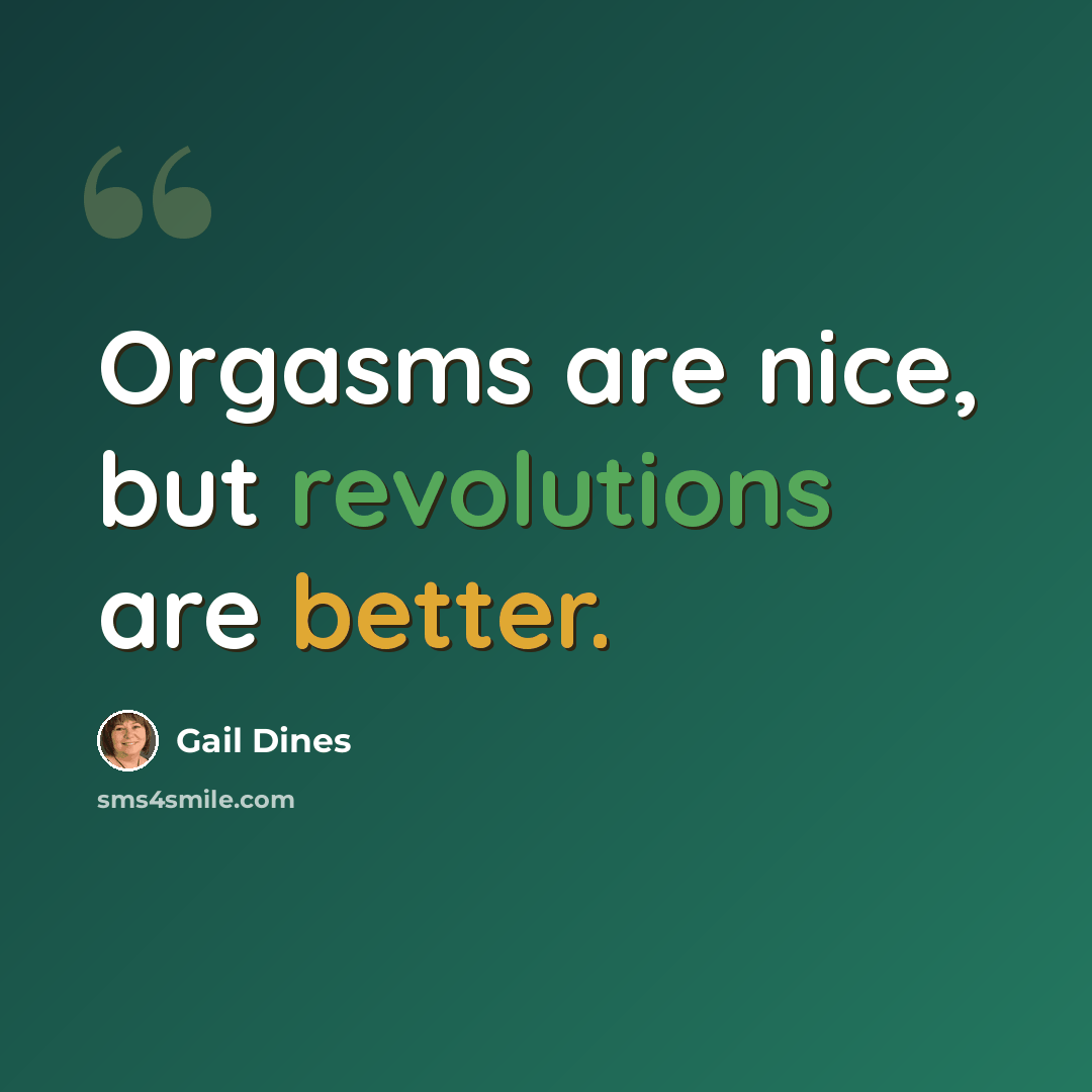 “Orgasms are nice, but revolutions are better.” quote by Gail Dines