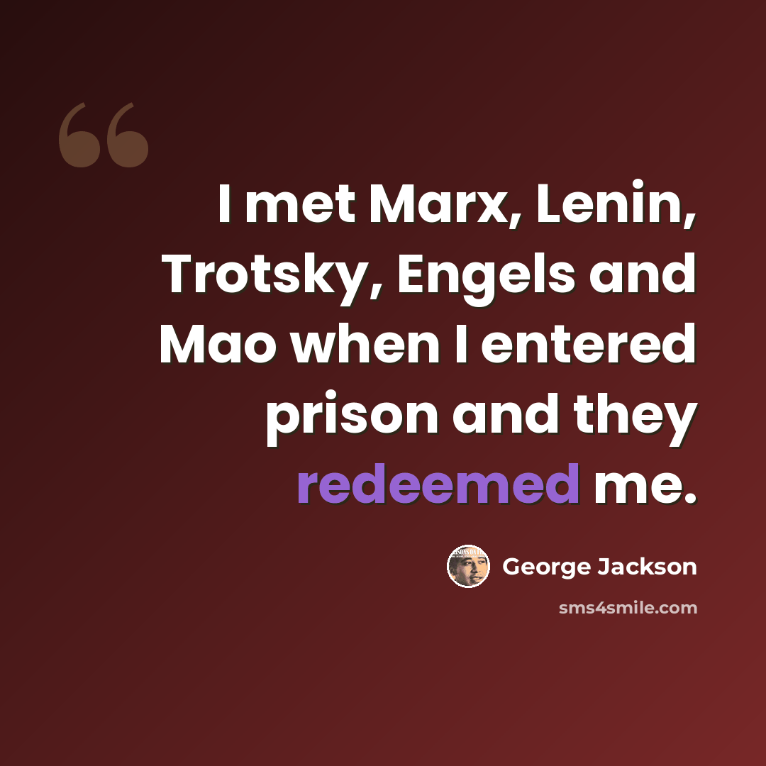 “I met Marx, Lenin, Trotsky, Engels and Mao when I entered prison and they redeemed me.” quote by George Jackson