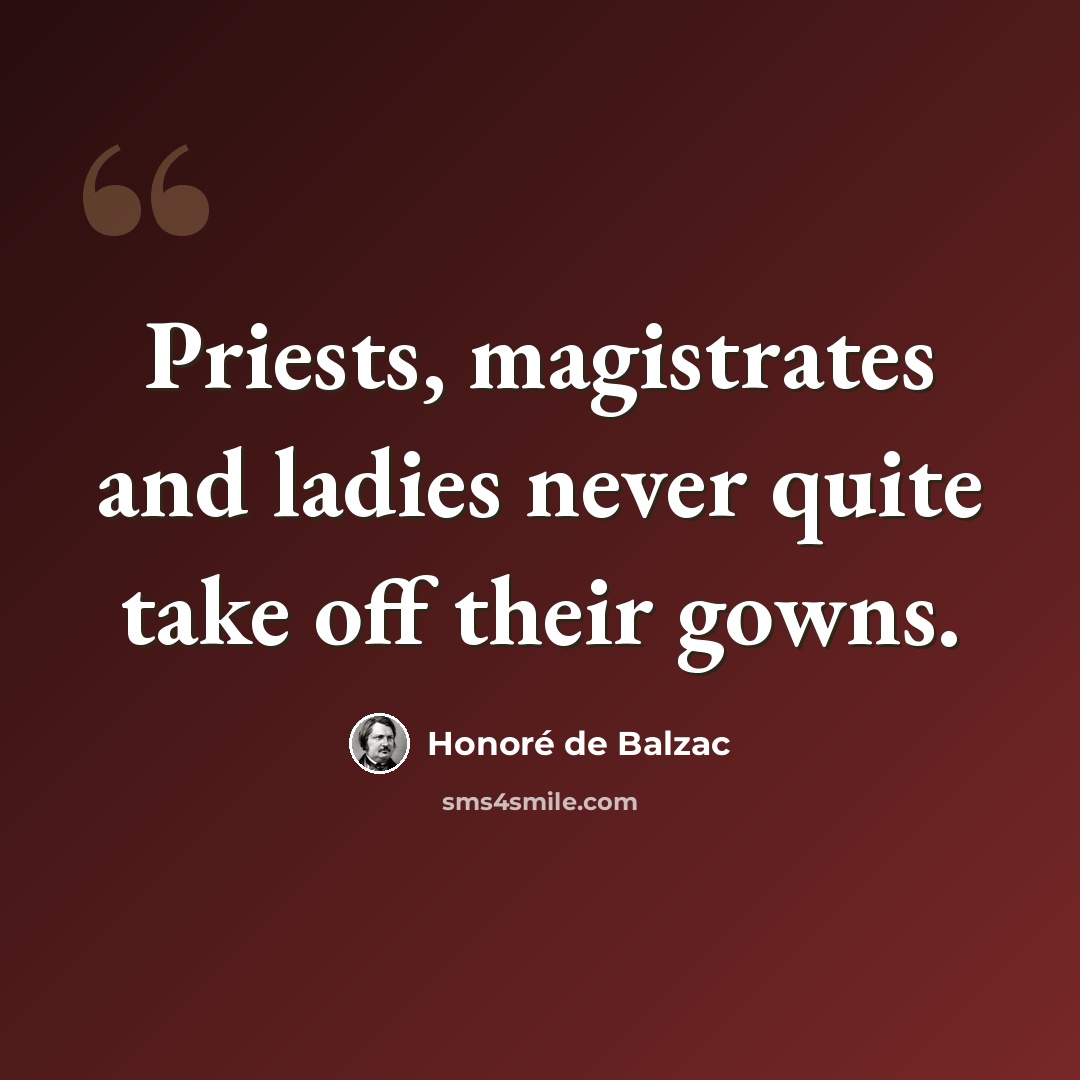 “Priests, magistrates and ladies never quite take off their gowns.” quote by Honore de Balzac
