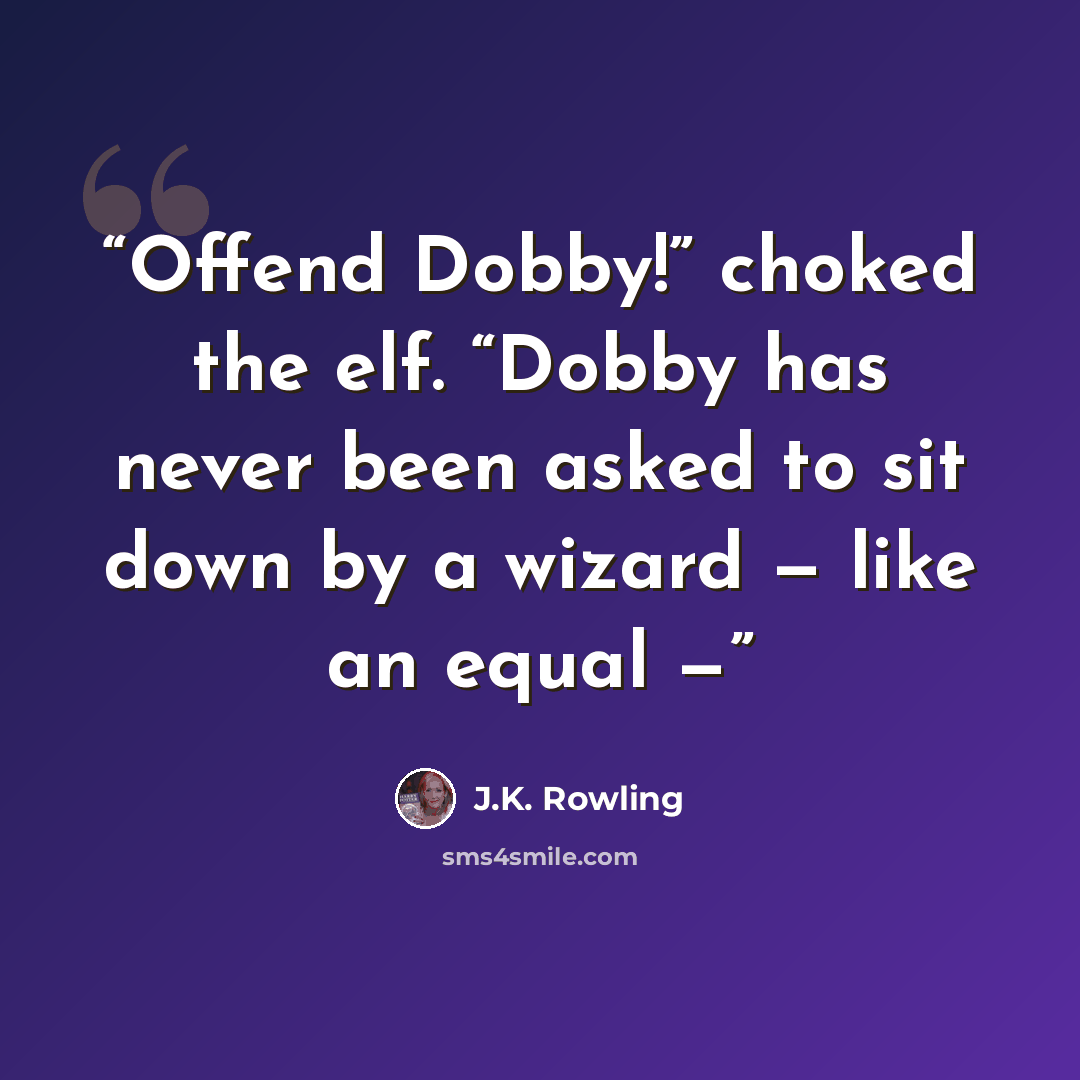 “Offend Dobby!” choked the elf. “Dobby has never been asked to sit down by a wizard — like an equal —” quote by J.K. Rowling