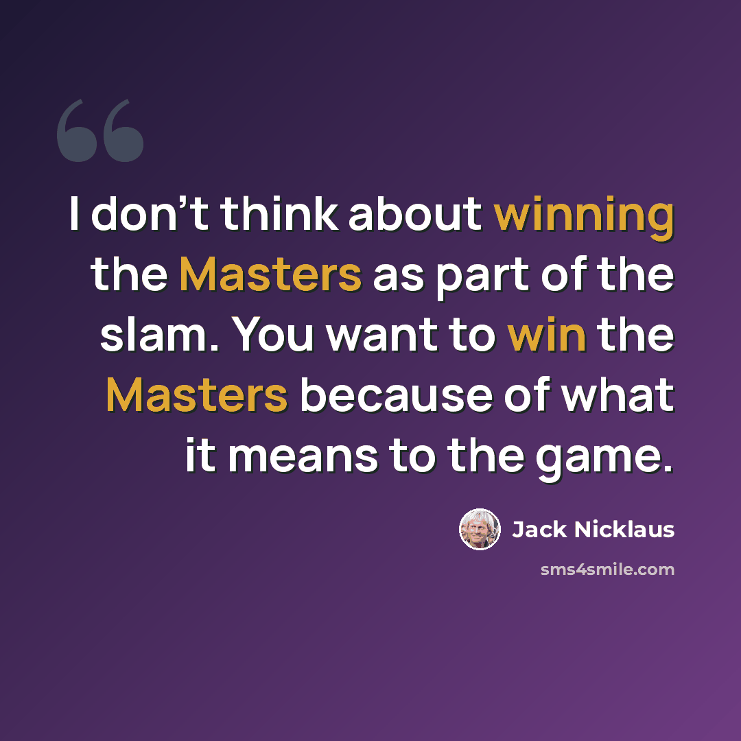 “I don't think about winning the Masters as part of the slam. You want to win the Masters because of what it means to the game.” quote by Jack Nicklaus