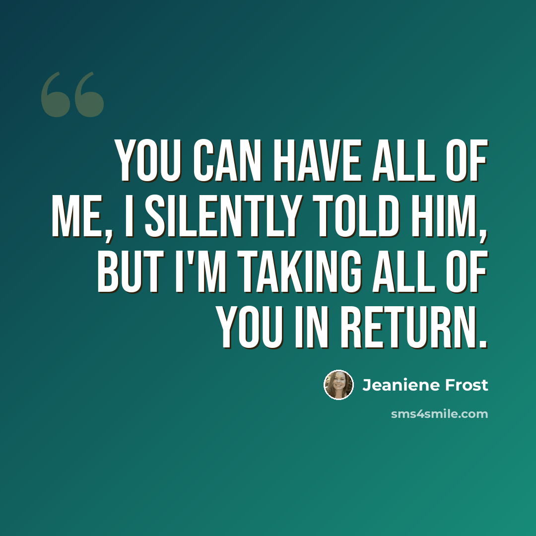 “You can have all of me, I silently told him, but I'm taking all of you in return.” quote by Jeaniene Frost