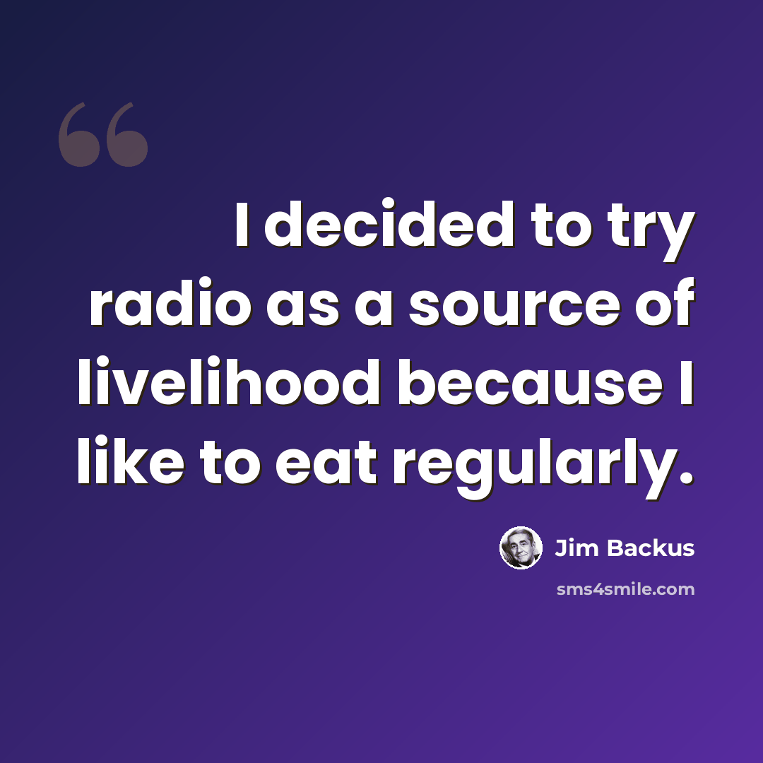 “I decided to try radio as a source of livelihood because I like to eat regularly.” quote by Jim Backus