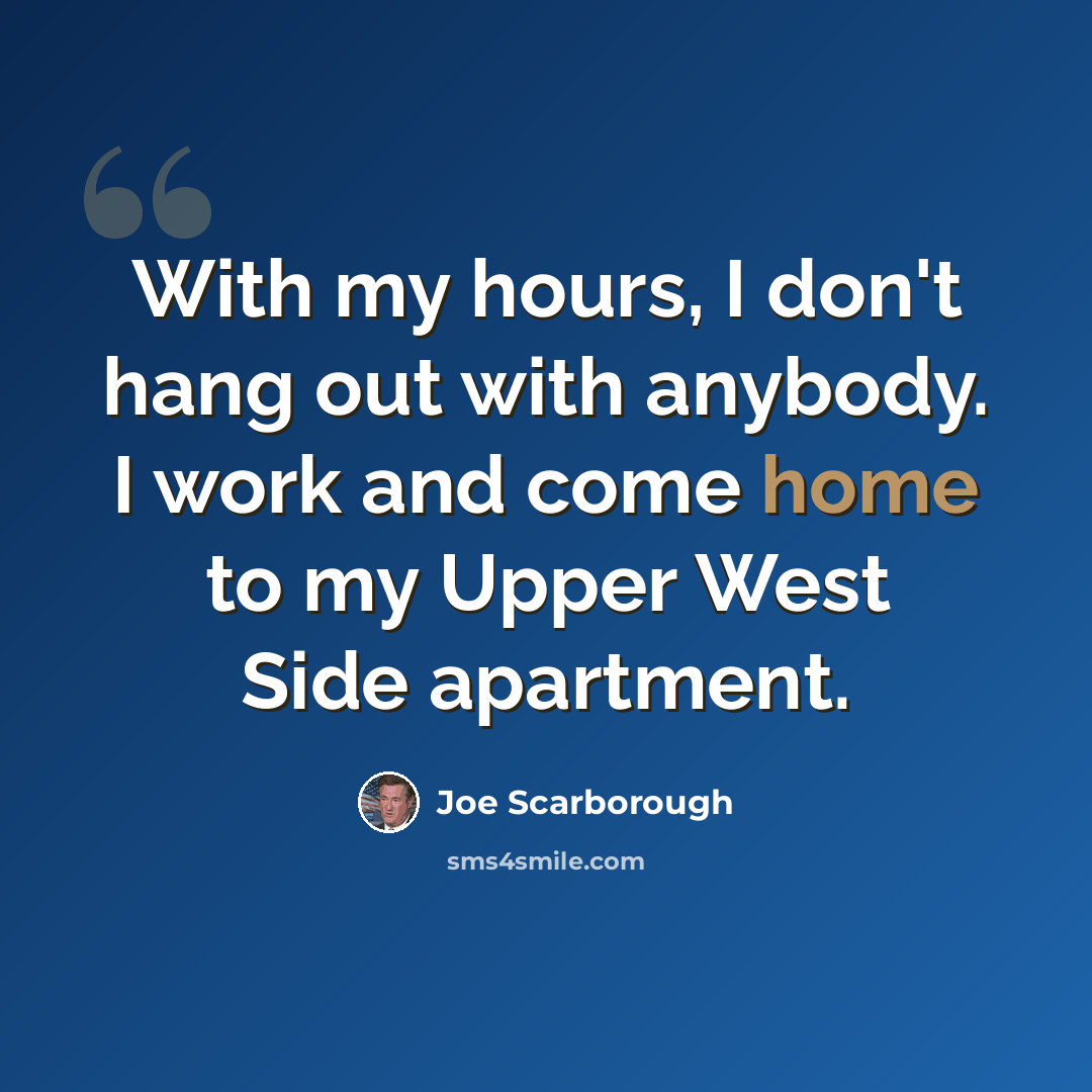 “With my hours, I don't hang out with anybody. I work and come home to my Upper West Side apartment.” quote by Joe Scarborough