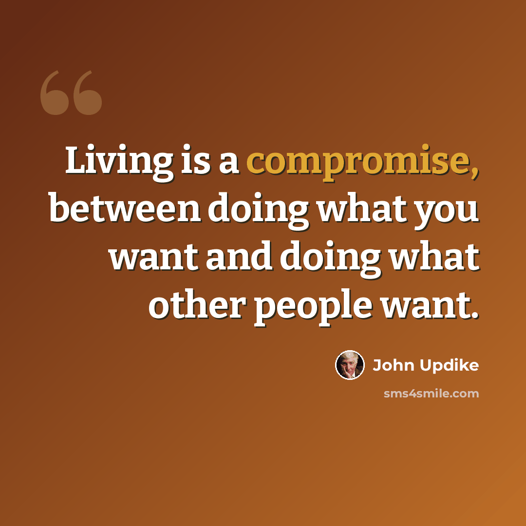 “Living is a compromise, between doing what you want and doing what other people want.” quote by John Updike