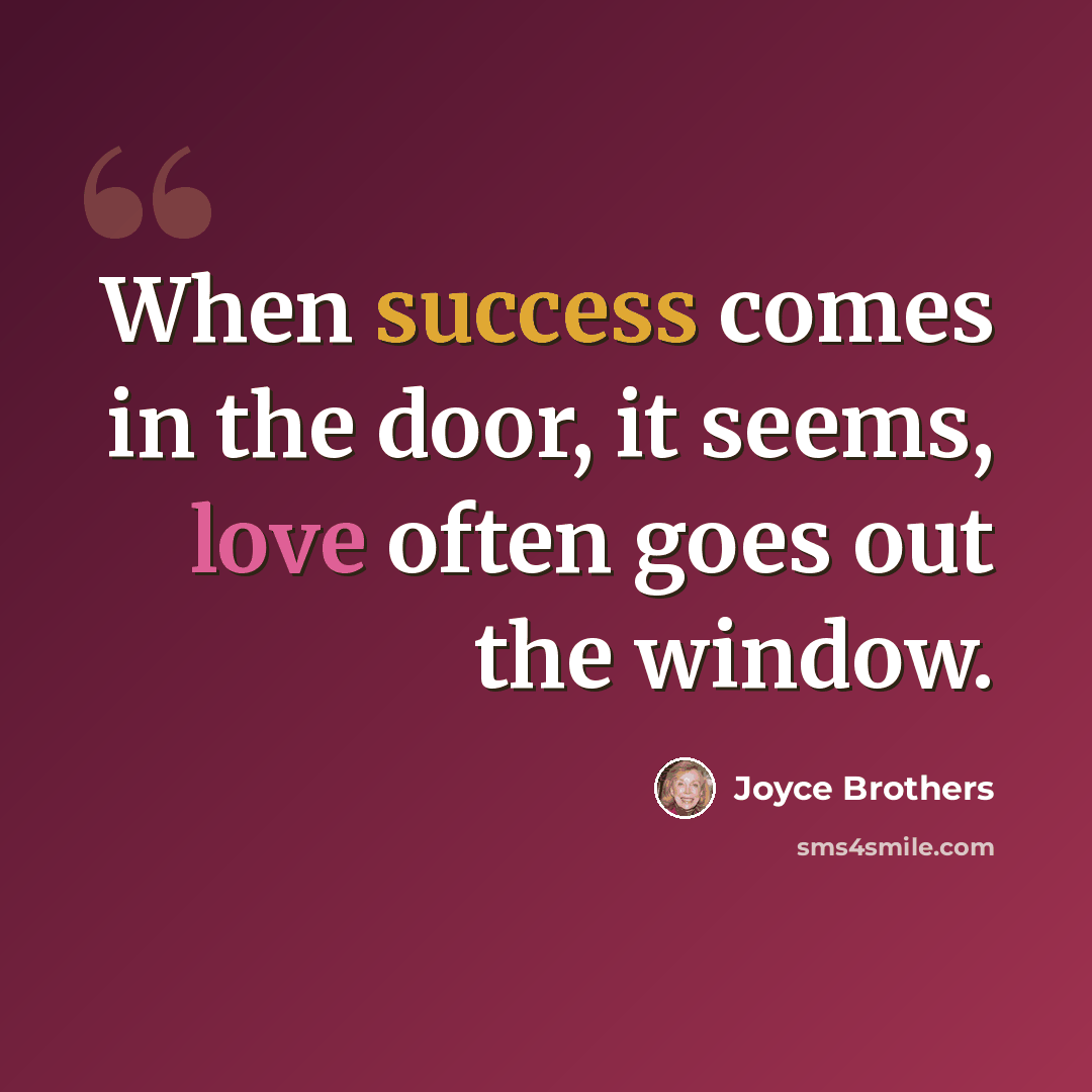 “When success comes in the door, it seems, love often goes out the window.” quote by Joyce Brothers