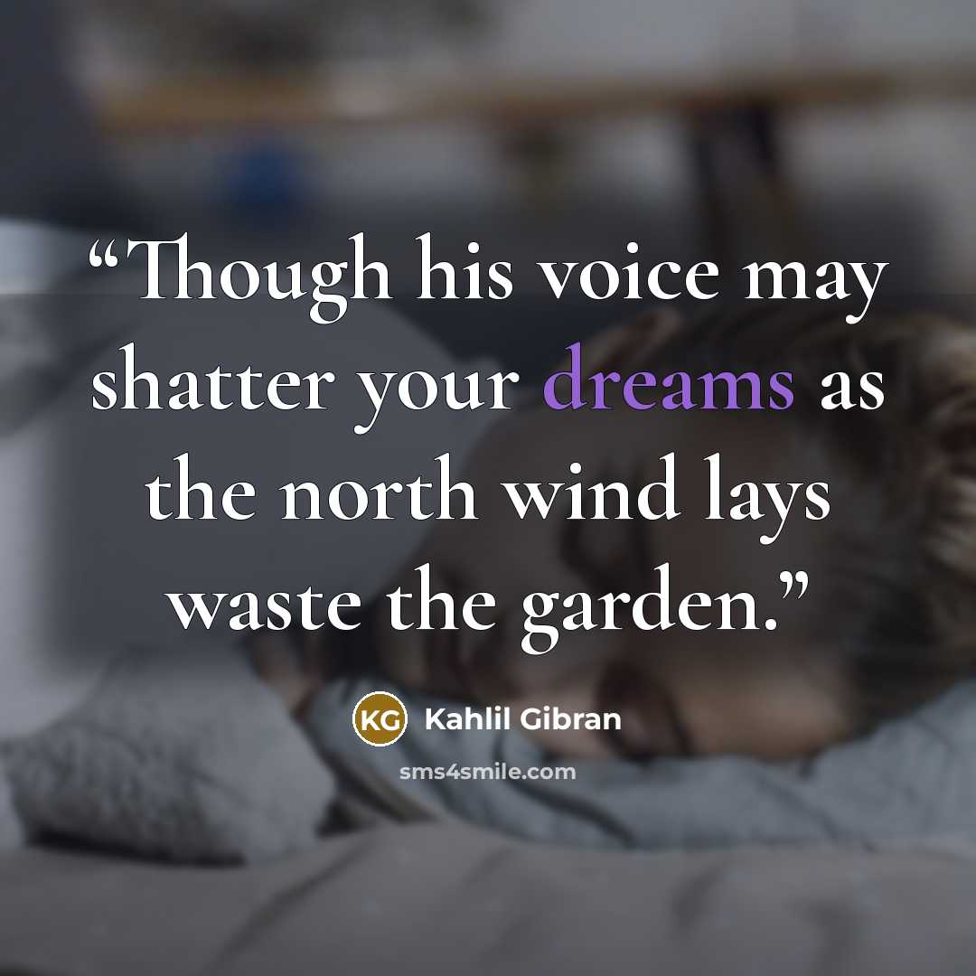 “Though his voice may shatter your dreams as the north wind lays waste the garden.” quote by Kahlil Gibran