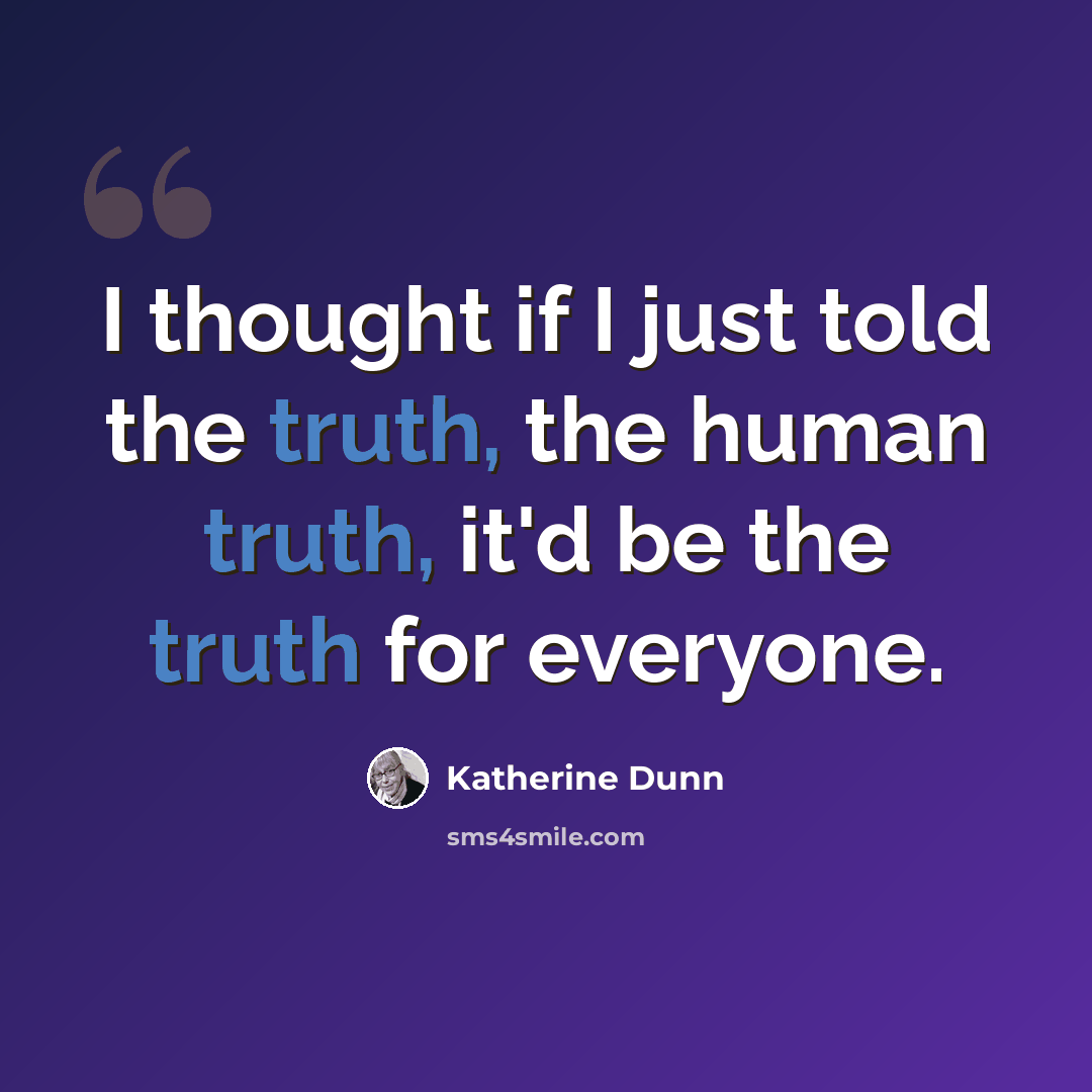 “I thought if I just told the truth, the human truth, it'd be the truth for everyone.” quote by Katherine Dunn