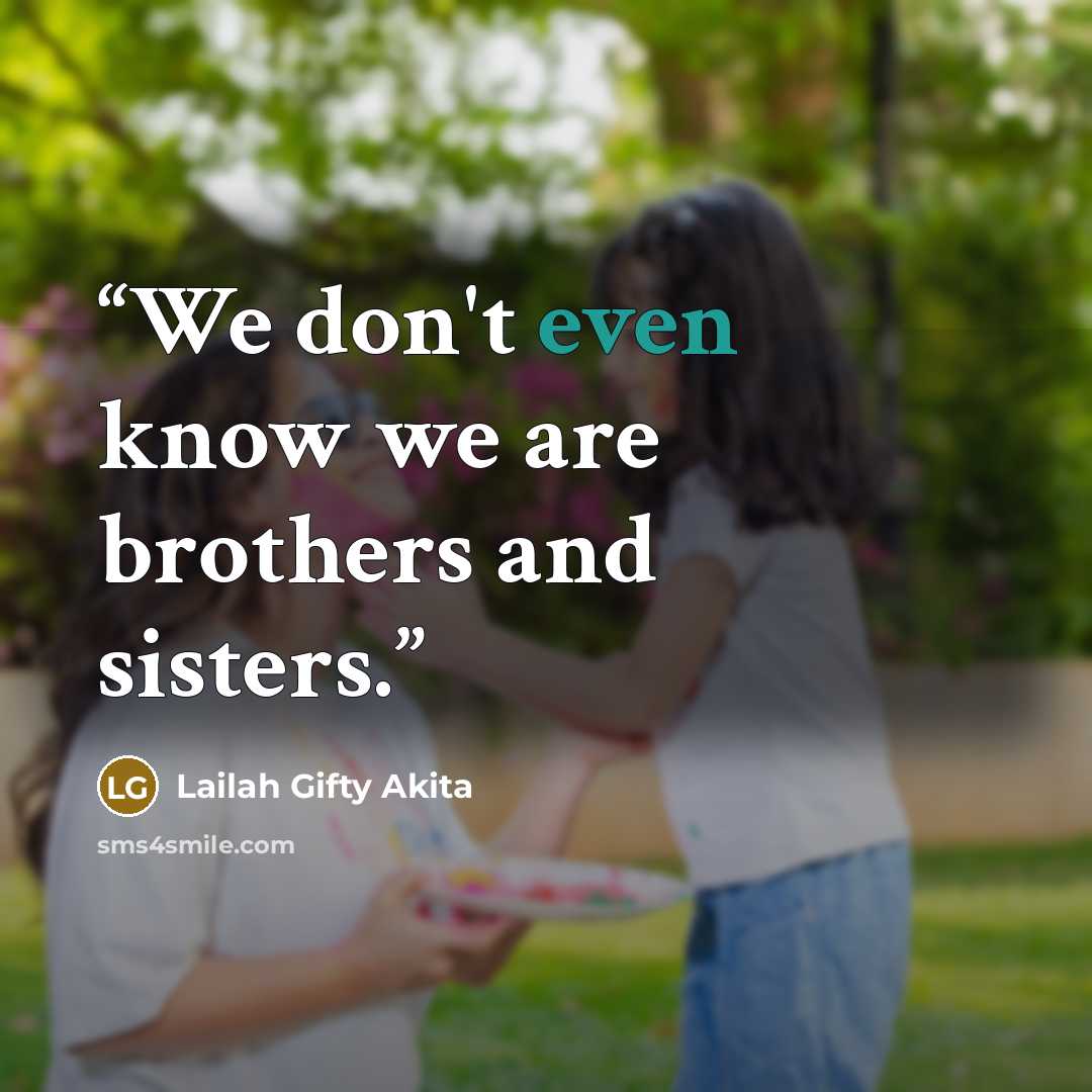 “We don't even know we are brothers and sisters.” quote by Lailah Gifty Akita