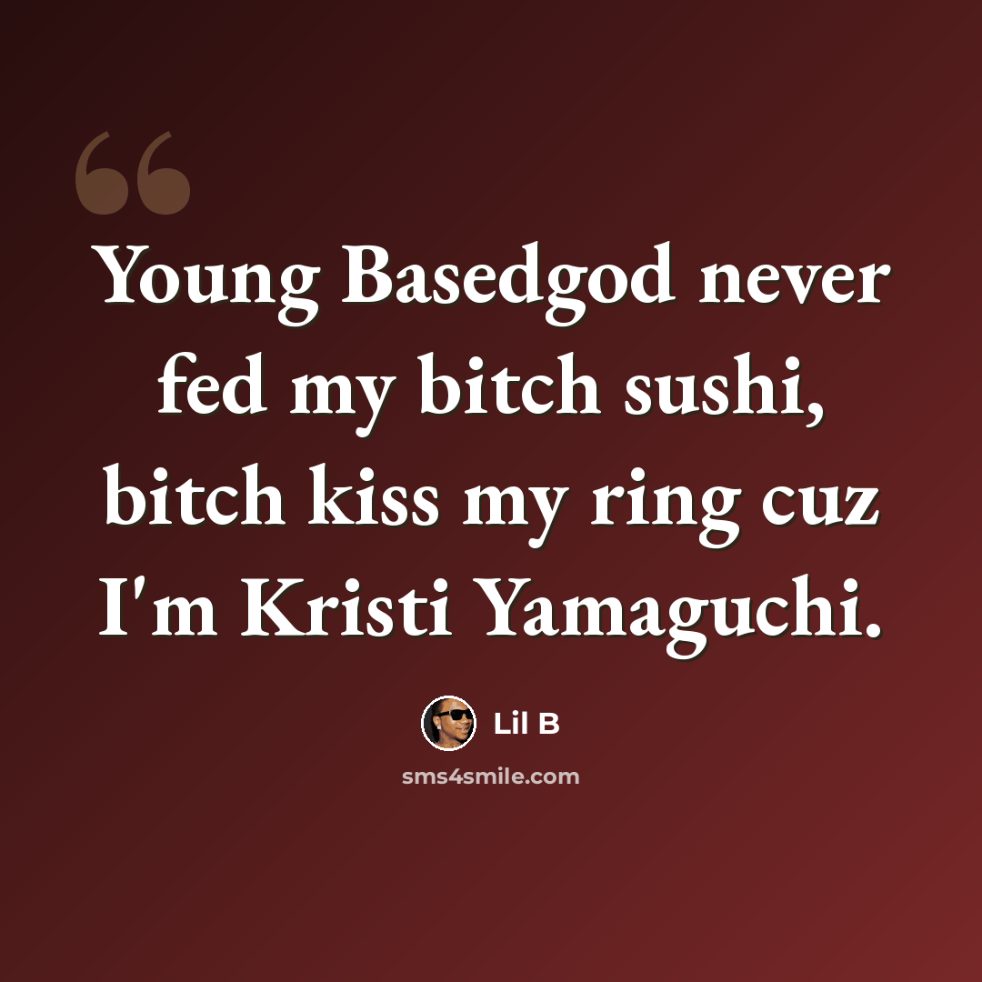 “Young Basedgod never fed my bitch sushi, bitch kiss my ring cuz I'm Kristi Yamaguchi.” quote by Lil B