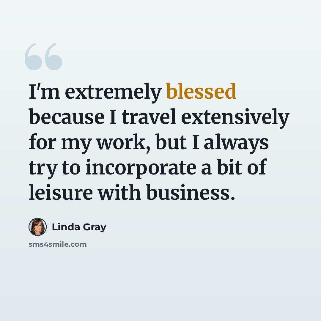 “I'm extremely blessed because I travel extensively for my work, but I always try to incorporate a bit of leisure with business.” quote by Linda Gray