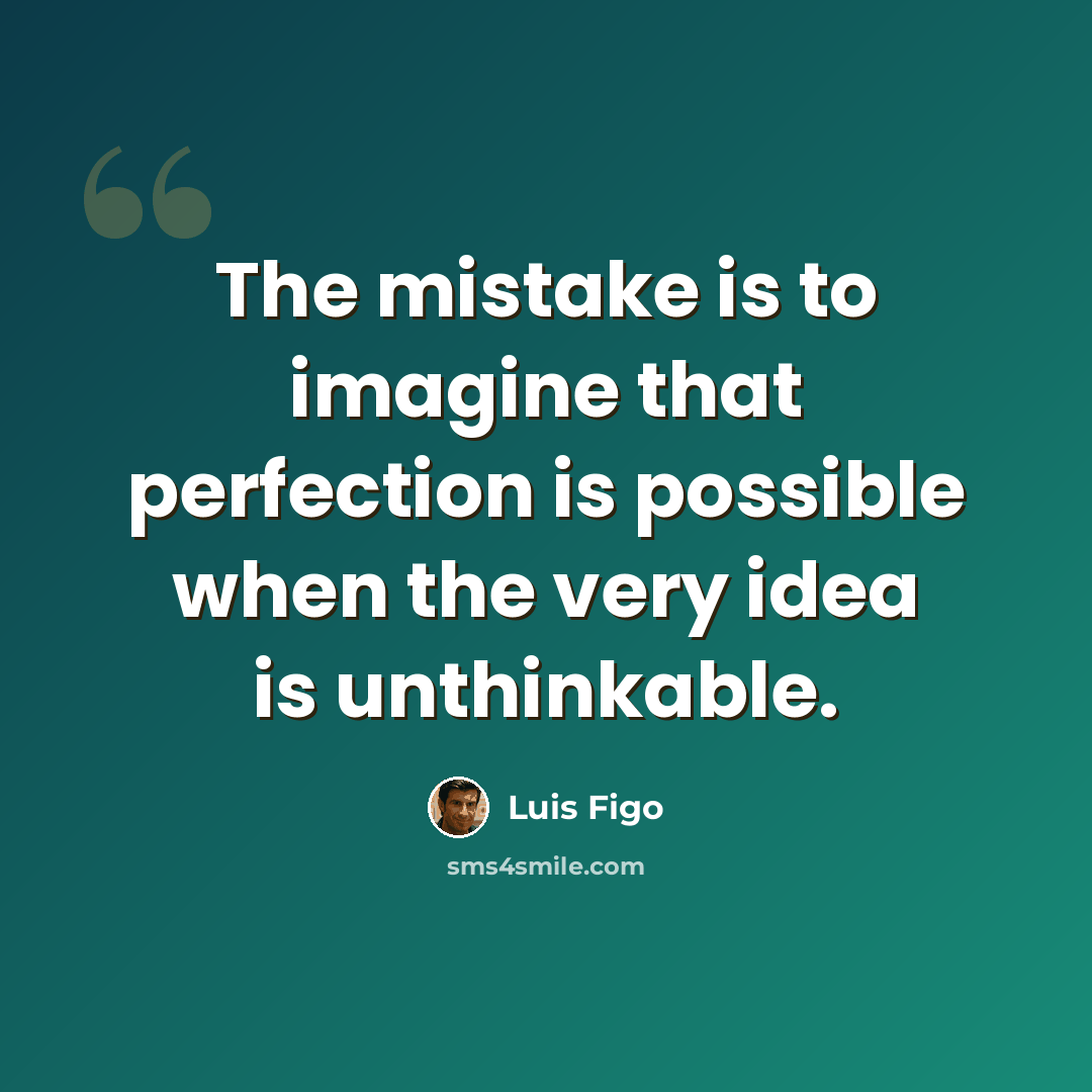 “The mistake is to imagine that perfection is possible when the very idea is unthinkable.” quote by Luis Figo