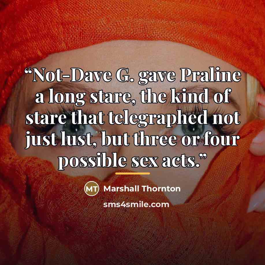 “Not-Dave G. gave Praline a long stare, the kind of stare that telegraphed not just lust, but three or four possible sex acts.” quote by Marshall Thornton