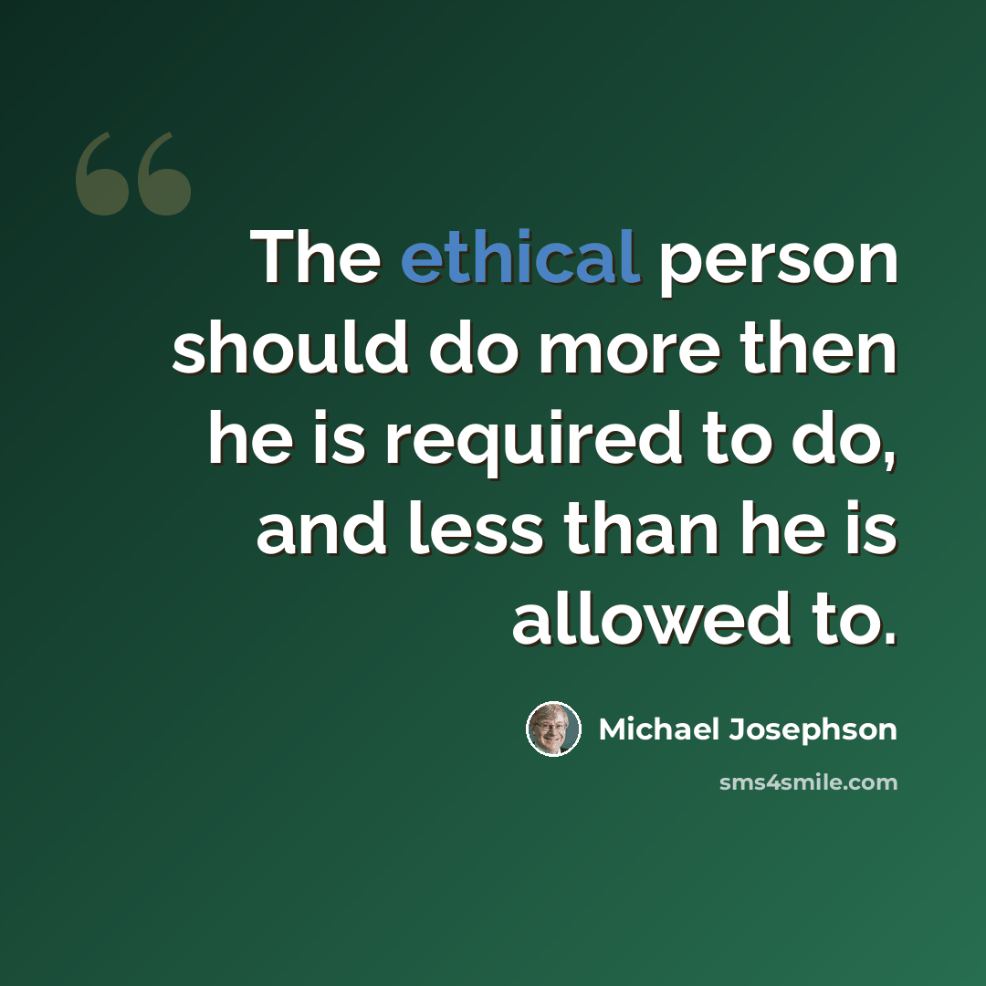 “The ethical person should do more then he is required to do, and less than he is allowed to.” quote by Michael Josephson