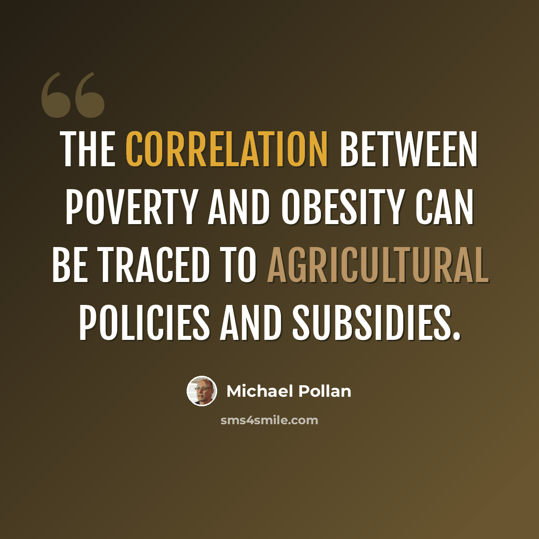 “The correlation between poverty and obesity can be traced to agricultural policies and subsidies.” quote by Michael Pollan