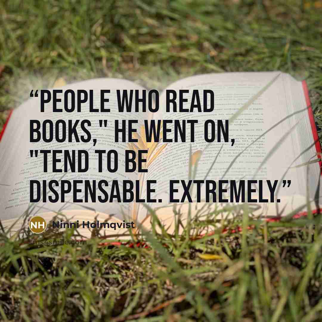 “People who read books," he went on, "tend to be dispensable. Extremely.” quote by Ninni Holmqvist