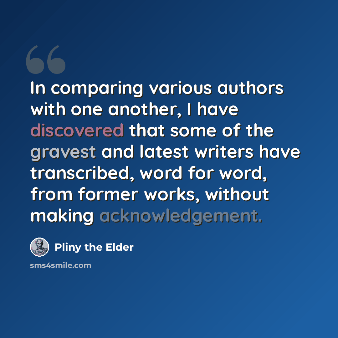 “In comparing various authors with one another, I have discovered that some of the gravest and latest writers have transcribed, word for word, from former works, without making acknowledgement.” quote by Pliny the Elder