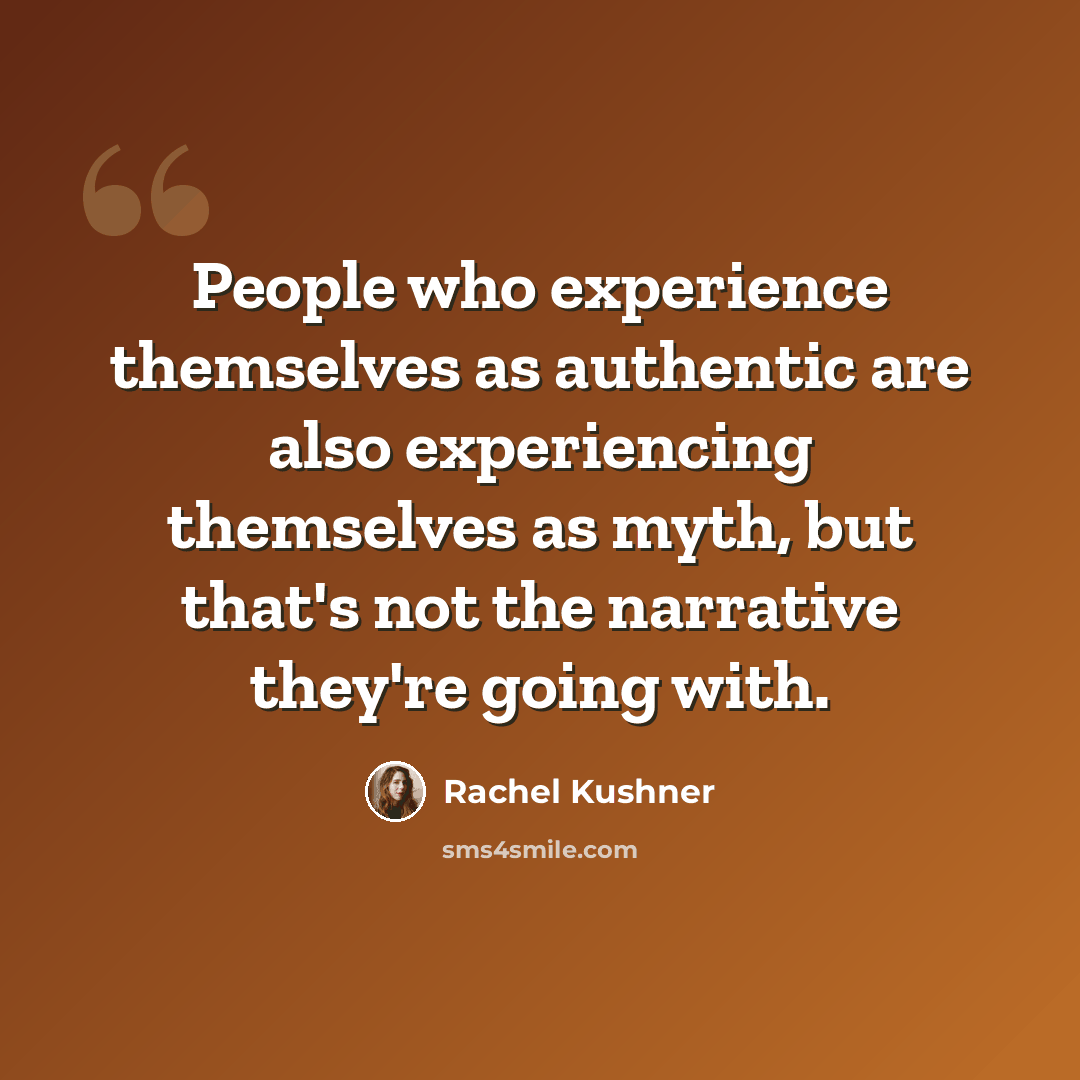 “People who experience themselves as authentic are also experiencing themselves as myth, but that's not the narrative they're going with.” quote by Rachel Kushner