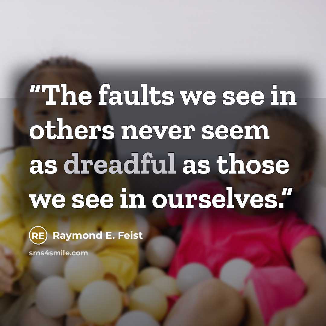 “The faults we see in others never seem as dreadful as those we see in ourselves.” quote by Raymond E. Feist