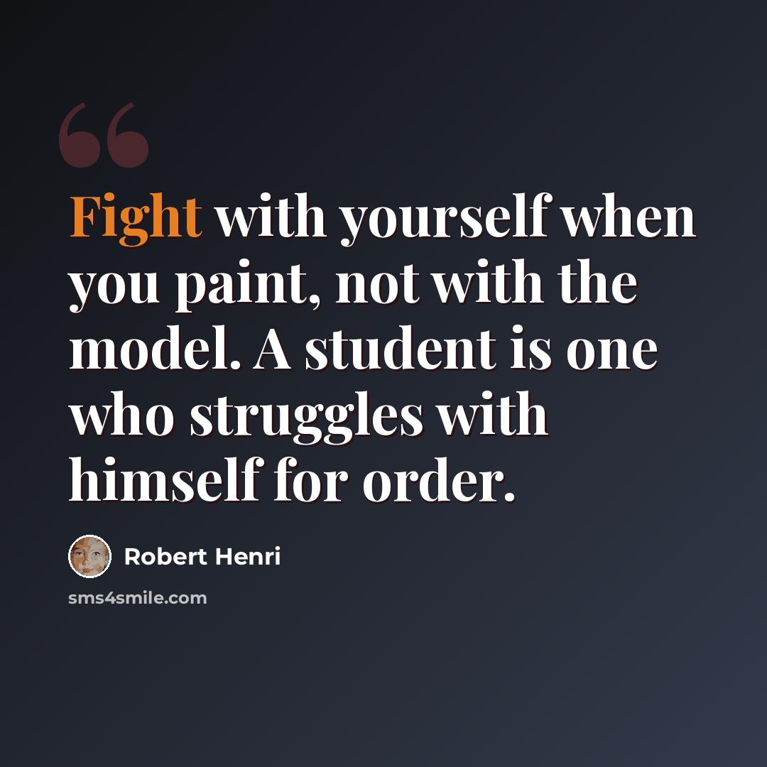 “Fight with yourself when you paint, not with the model. A student is one who struggles with himself for order.” quote by Robert Henri