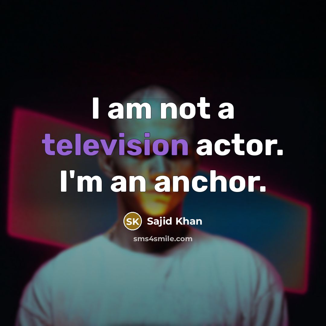 “I am not a television actor. I'm an anchor.” quote by Sajid Khan